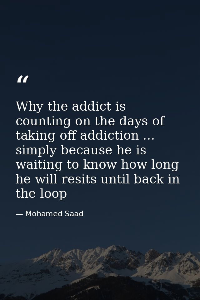 Why the addict is counting on the days of taking off addiction ... simply because he is waiting to know how long he will — Mohamed Saad