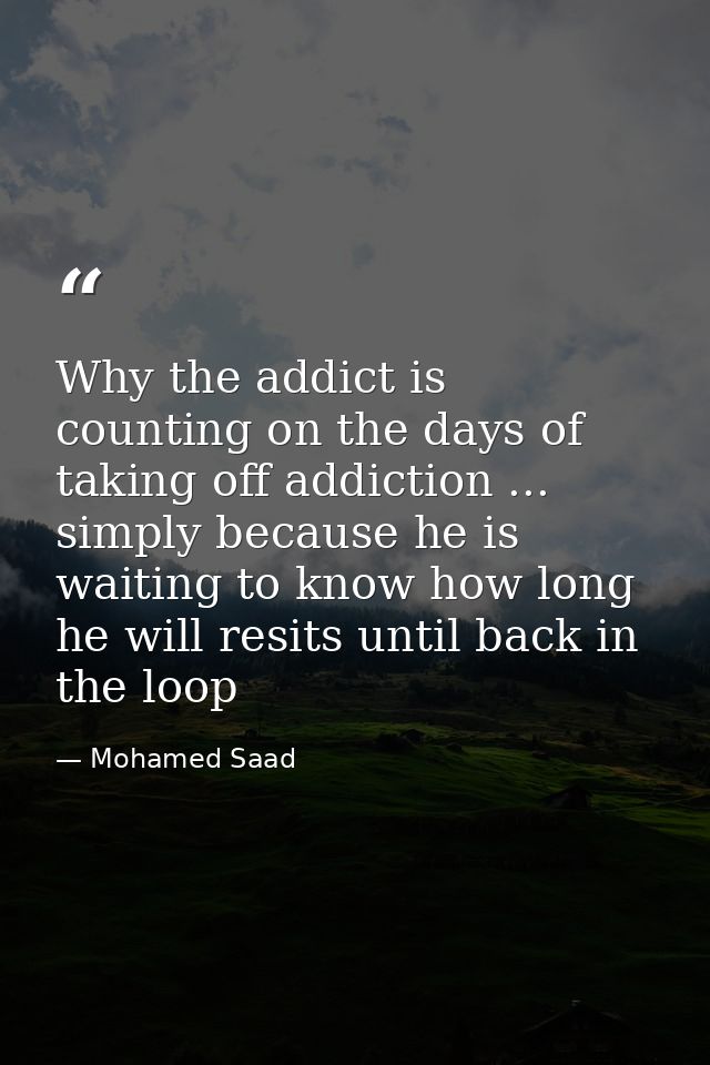 Why the addict is counting on the days of taking off addiction ... simply because he is waiting to know how long he will — Mohamed Saad