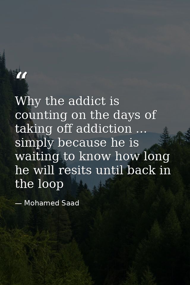 Why the addict is counting on the days of taking off addiction ... simply because he is waiting to know how long he will — Mohamed Saad