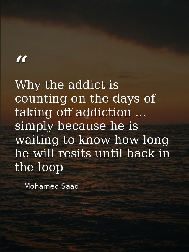 Why the addict is counting on the days of taking off addiction ... simply because he is waiting to know how long he will — Mohamed Saad