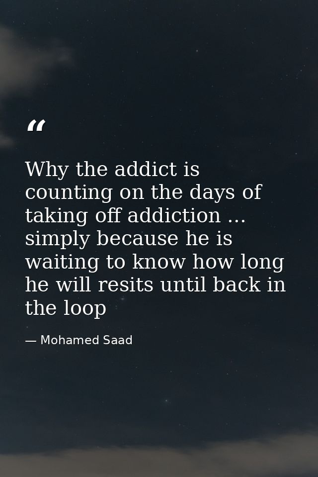 Why the addict is counting on the days of taking off addiction ... simply because he is waiting to know how long he will — Mohamed Saad