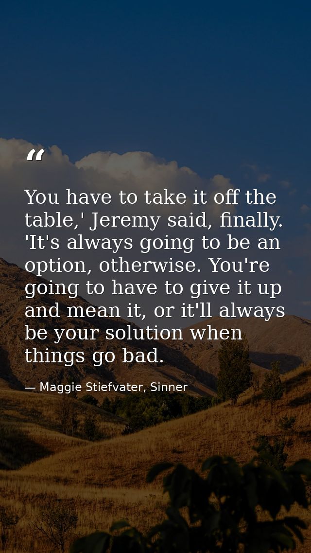 You have to take it off the table,' Jeremy said, finally. 'It's always going to be an option, otherwise. You're going to — Maggie Stiefvater, Sinner