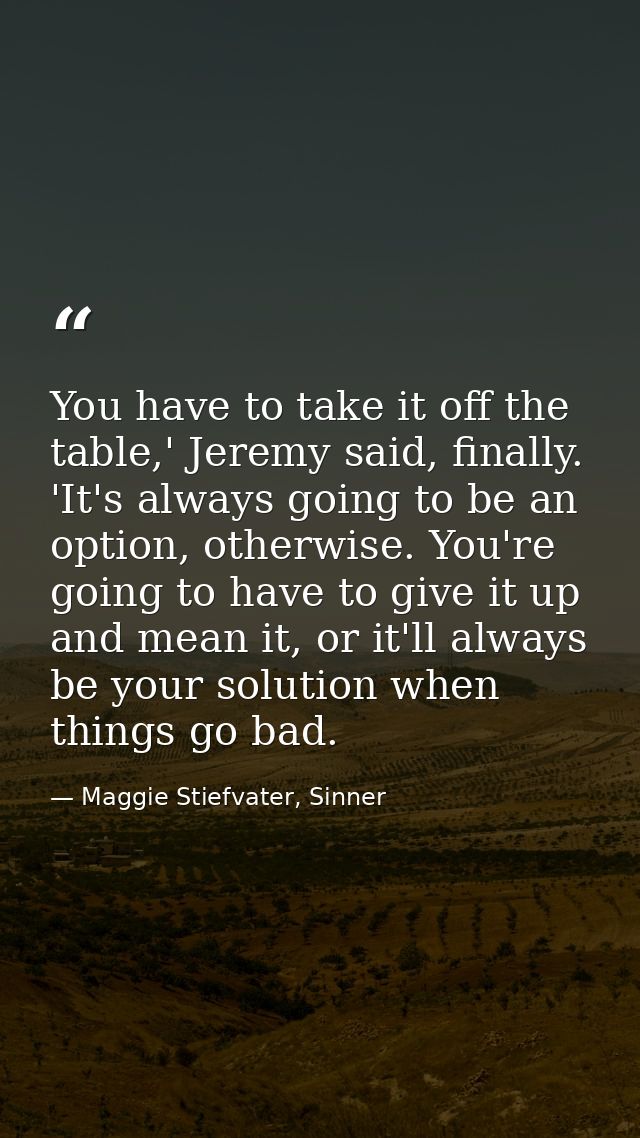 You have to take it off the table,' Jeremy said, finally. 'It's always going to be an option, otherwise. You're going to — Maggie Stiefvater, Sinner