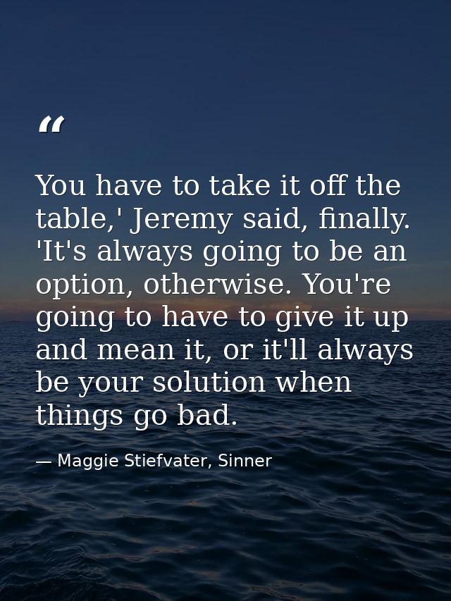 You have to take it off the table,' Jeremy said, finally. 'It's always going to be an option, otherwise. You're going to — Maggie Stiefvater, Sinner
