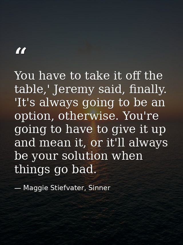 You have to take it off the table,' Jeremy said, finally. 'It's always going to be an option, otherwise. You're going to — Maggie Stiefvater, Sinner