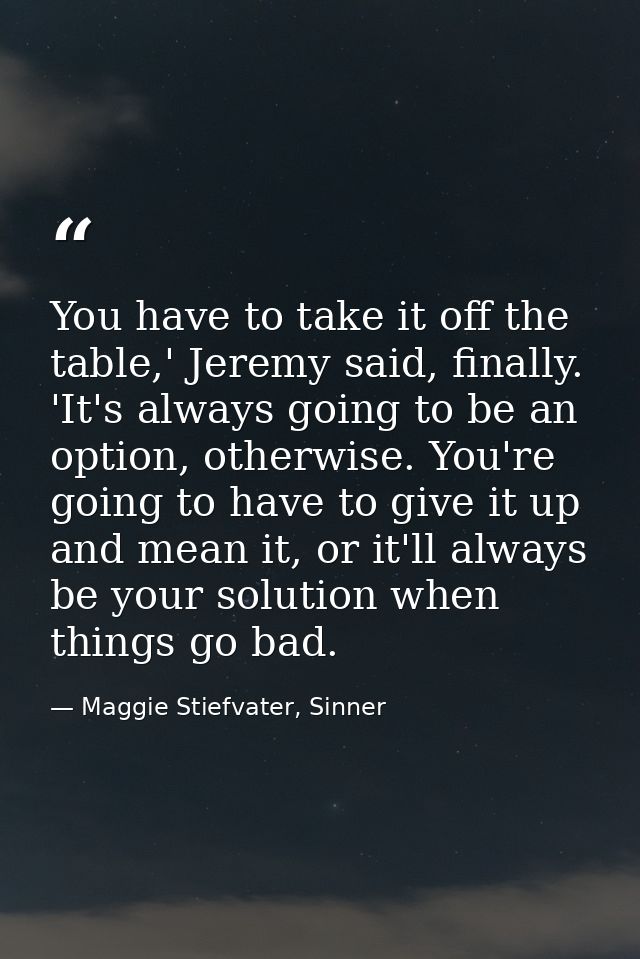 You have to take it off the table,' Jeremy said, finally. 'It's always going to be an option, otherwise. You're going to — Maggie Stiefvater, Sinner
