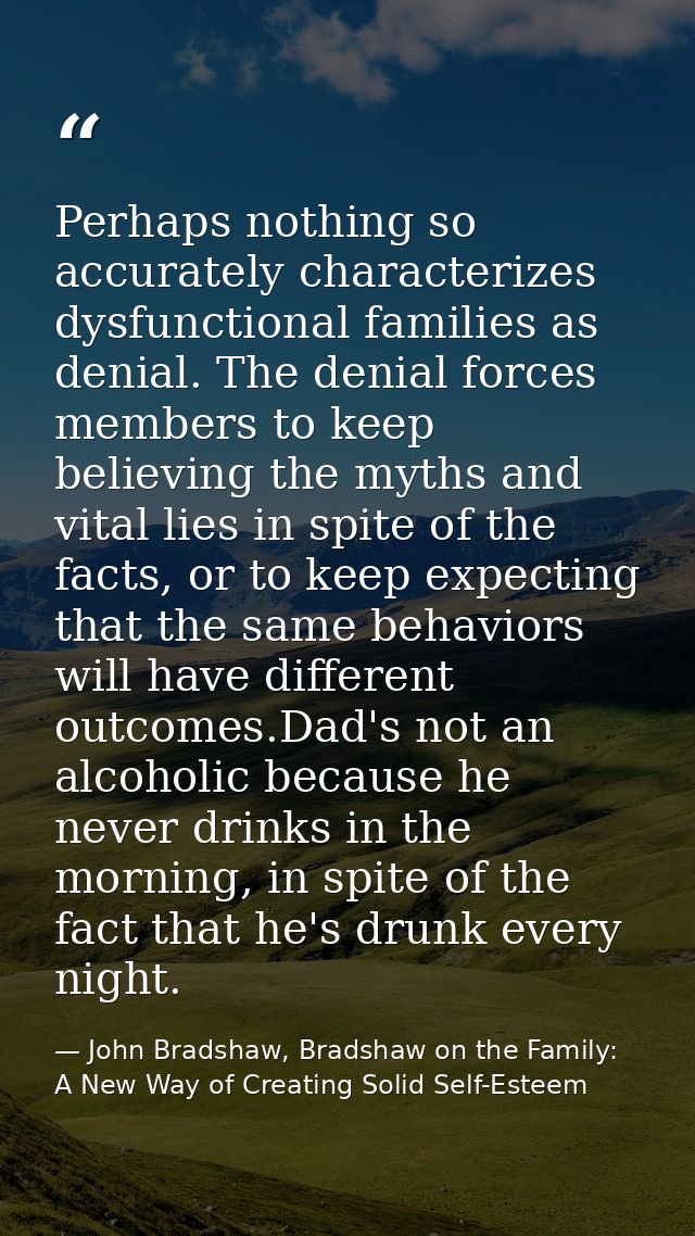 Perhaps nothing so accurately characterizes dysfunctional families as denial. The denial forces members to keep believin — John Bradshaw, Bradshaw on the Family: A New Way of Creating Solid Self-Esteem