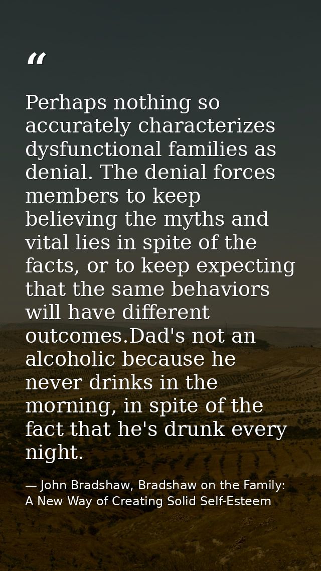 Perhaps nothing so accurately characterizes dysfunctional families as denial. The denial forces members to keep believin — John Bradshaw, Bradshaw on the Family: A New Way of Creating Solid Self-Esteem