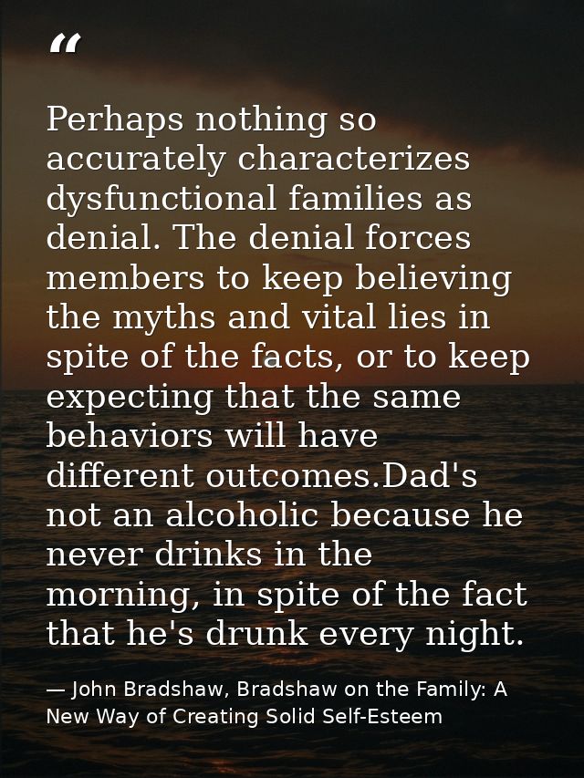 Perhaps nothing so accurately characterizes dysfunctional families as denial. The denial forces members to keep believin — John Bradshaw, Bradshaw on the Family: A New Way of Creating Solid Self-Esteem