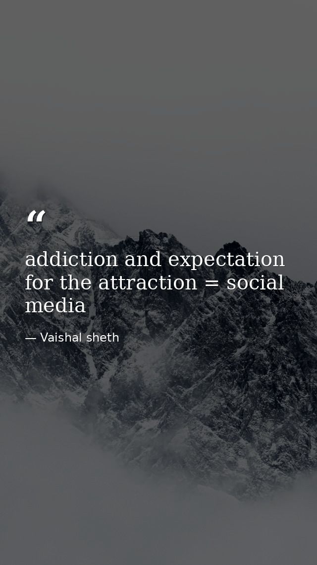 addiction and expectation for the attraction = social media — Vaishal sheth