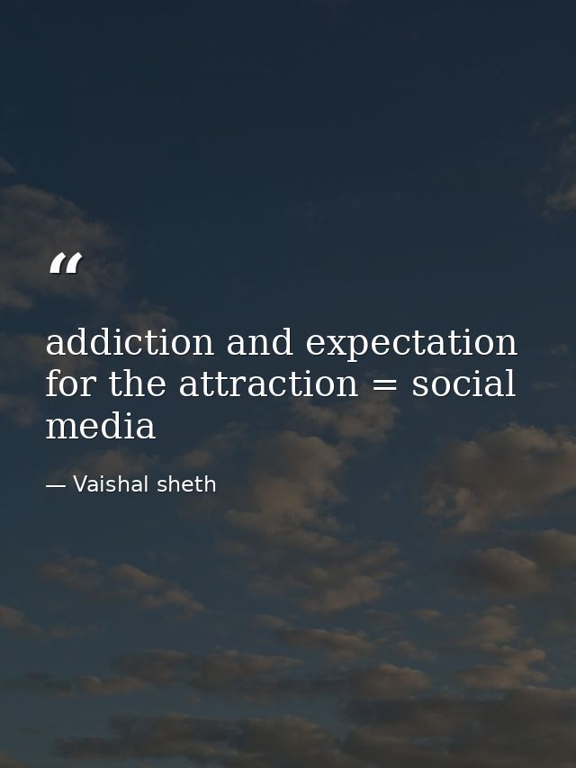 addiction and expectation for the attraction = social media — Vaishal sheth