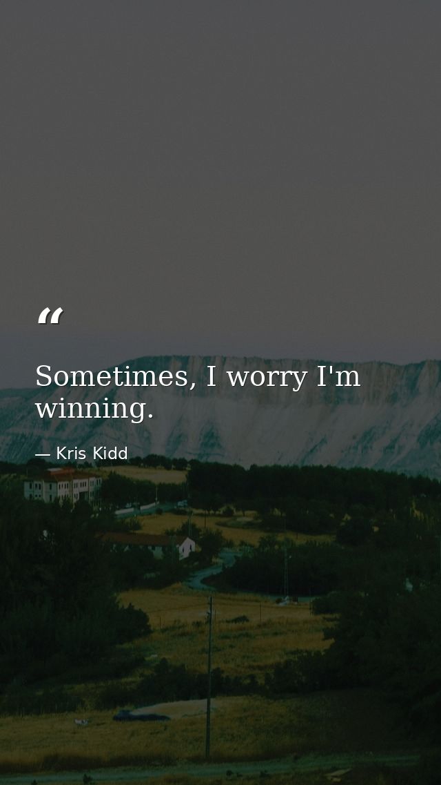 Sometimes, I worry I'm winning. — Kris Kidd