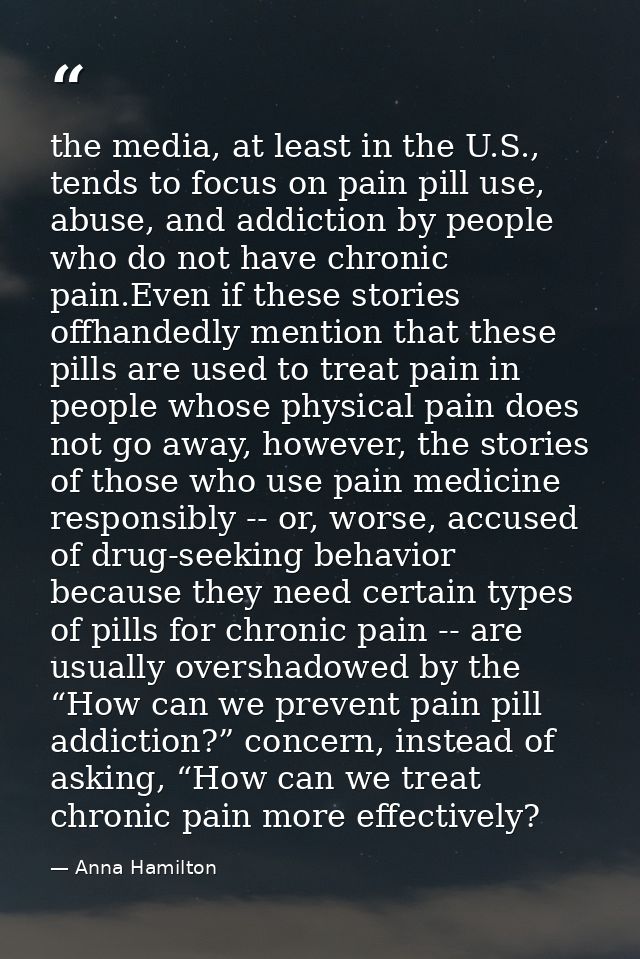 the media, at least in the U.S., tends to focus on pain pill use, abuse, and addiction by people who do not have chronic — Anna Hamilton