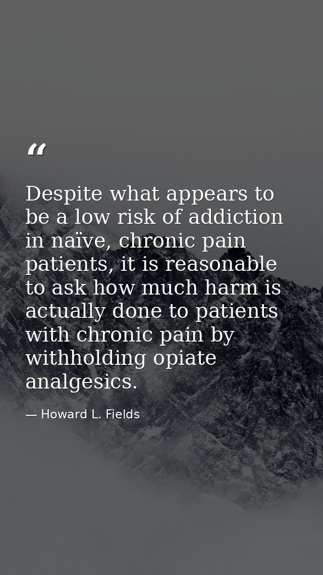 Despite what appears to be a low risk of addiction in naïve, chronic pain patients, it is reasonable to ask how much har — Howard L. Fields