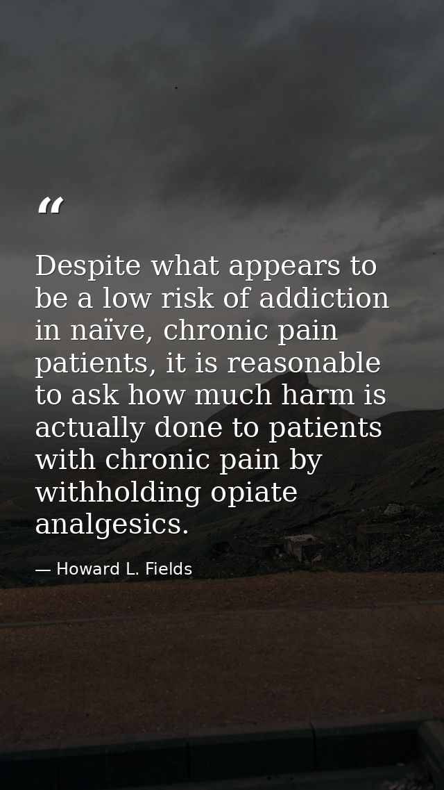 Despite what appears to be a low risk of addiction in naïve, chronic pain patients, it is reasonable to ask how much har — Howard L. Fields