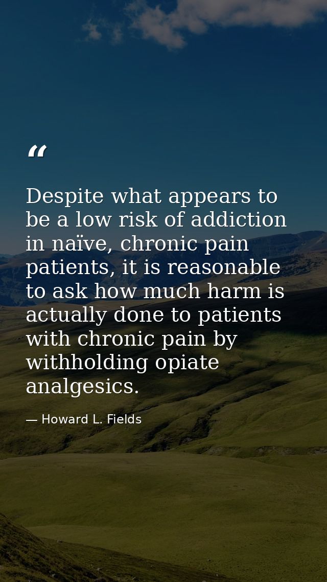 Despite what appears to be a low risk of addiction in naïve, chronic pain patients, it is reasonable to ask how much har — Howard L. Fields