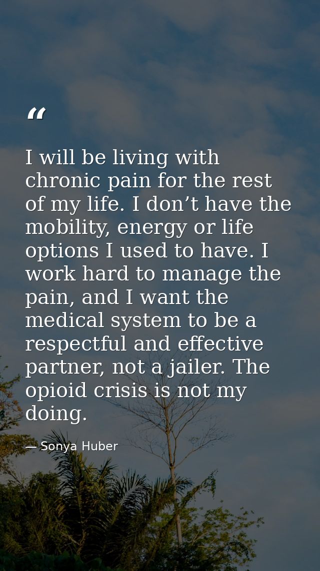 I will be living with chronic pain for the rest of my life. I don’t have the mobility, energy or life options I used to  — Sonya Huber