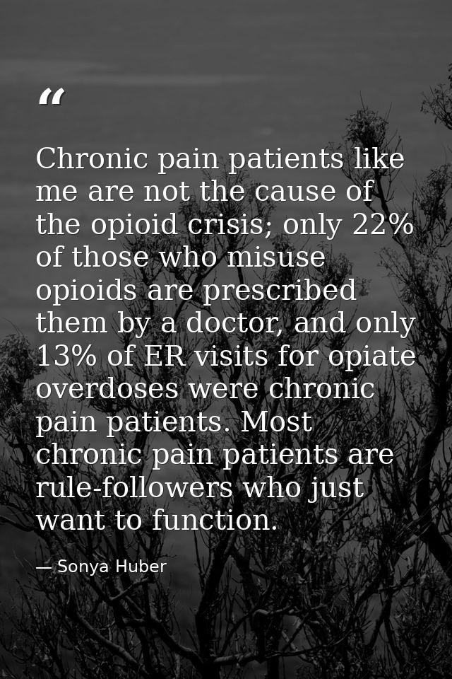 Chronic pain patients like me are not the cause of the opioid crisis; only 22% of those who misuse opioids are prescribe — Sonya Huber