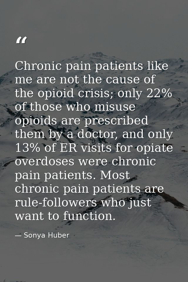 Chronic pain patients like me are not the cause of the opioid crisis; only 22% of those who misuse opioids are prescribe — Sonya Huber