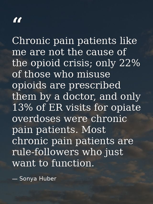 Chronic pain patients like me are not the cause of the opioid crisis; only 22% of those who misuse opioids are prescribe — Sonya Huber