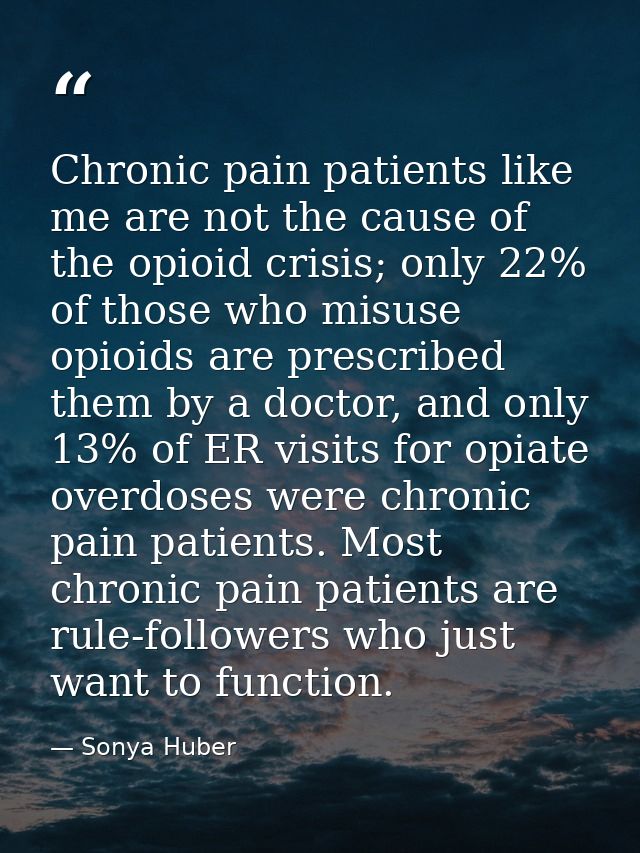 Chronic pain patients like me are not the cause of the opioid crisis; only 22% of those who misuse opioids are prescribe — Sonya Huber