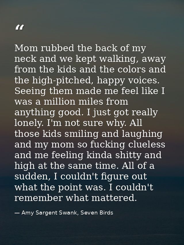 Mom rubbed the back of my neck and we kept walking, away from the kids and the colors and the high-pitched, happy voices — Amy Sargent Swank, Seven Birds