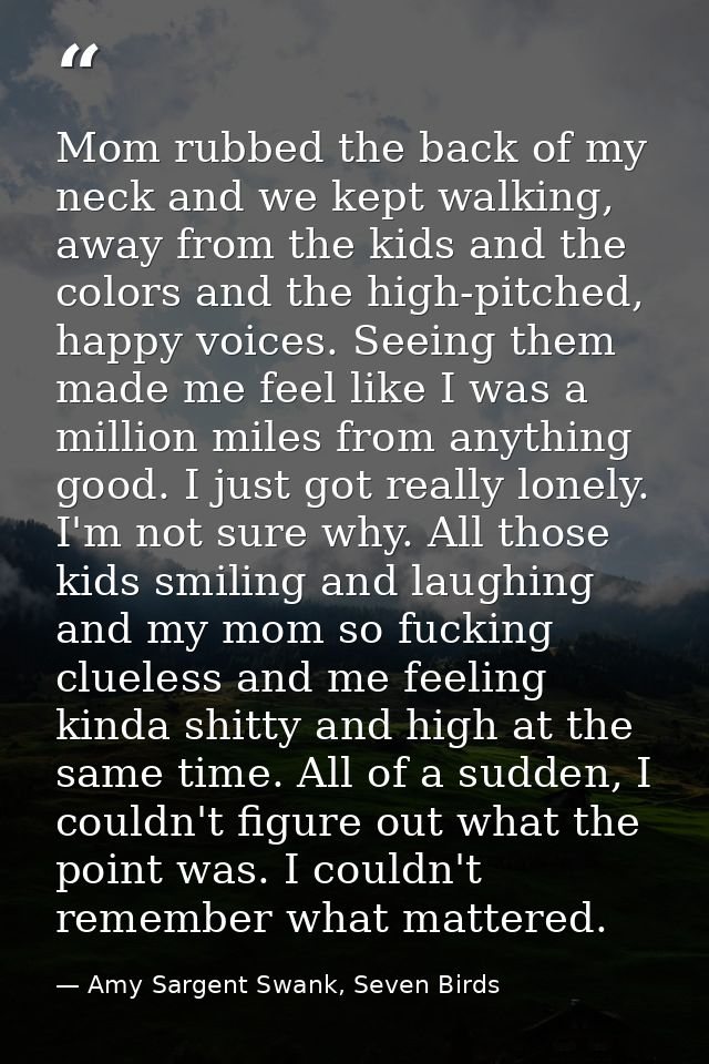 Mom rubbed the back of my neck and we kept walking, away from the kids and the colors and the high-pitched, happy voices — Amy Sargent Swank, Seven Birds