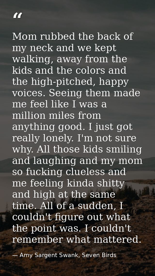 Mom rubbed the back of my neck and we kept walking, away from the kids and the colors and the high-pitched, happy voices — Amy Sargent Swank, Seven Birds