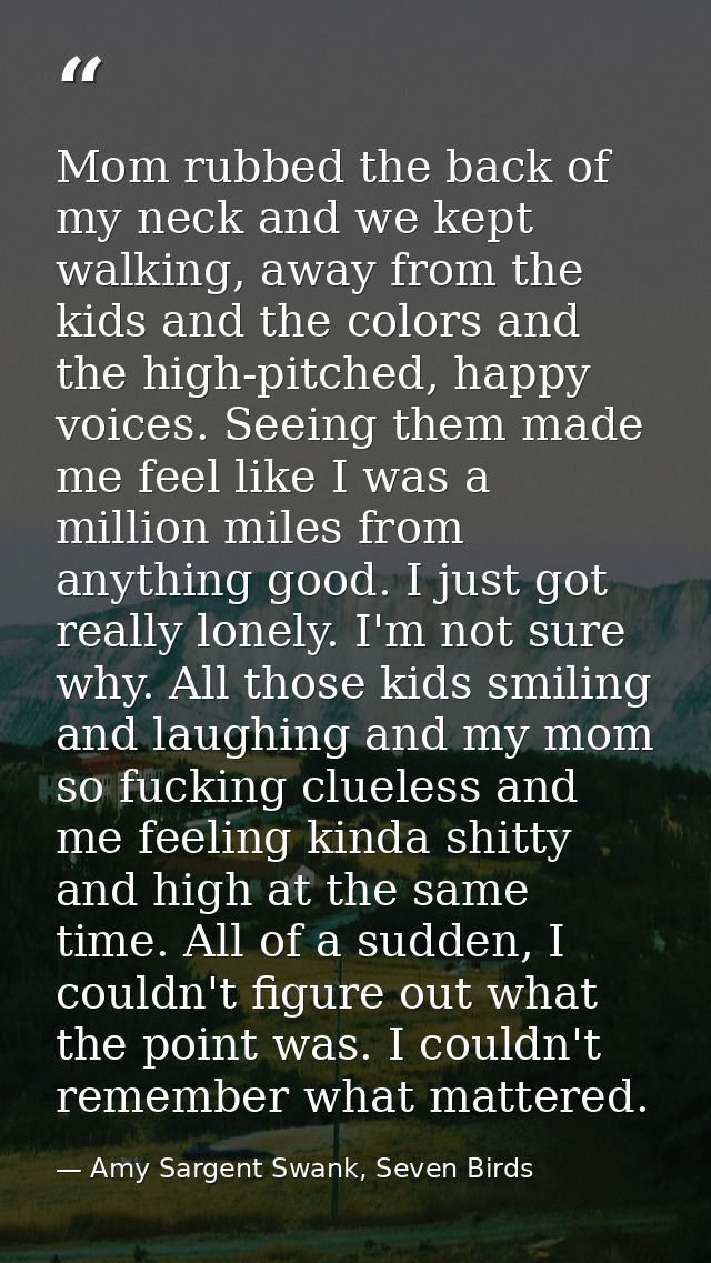 Mom rubbed the back of my neck and we kept walking, away from the kids and the colors and the high-pitched, happy voices — Amy Sargent Swank, Seven Birds