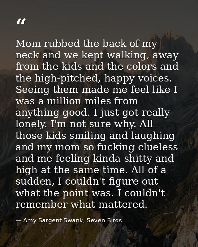 Mom rubbed the back of my neck and we kept walking, away from the kids and the colors and the high-pitched, happy voices — Amy Sargent Swank, Seven Birds