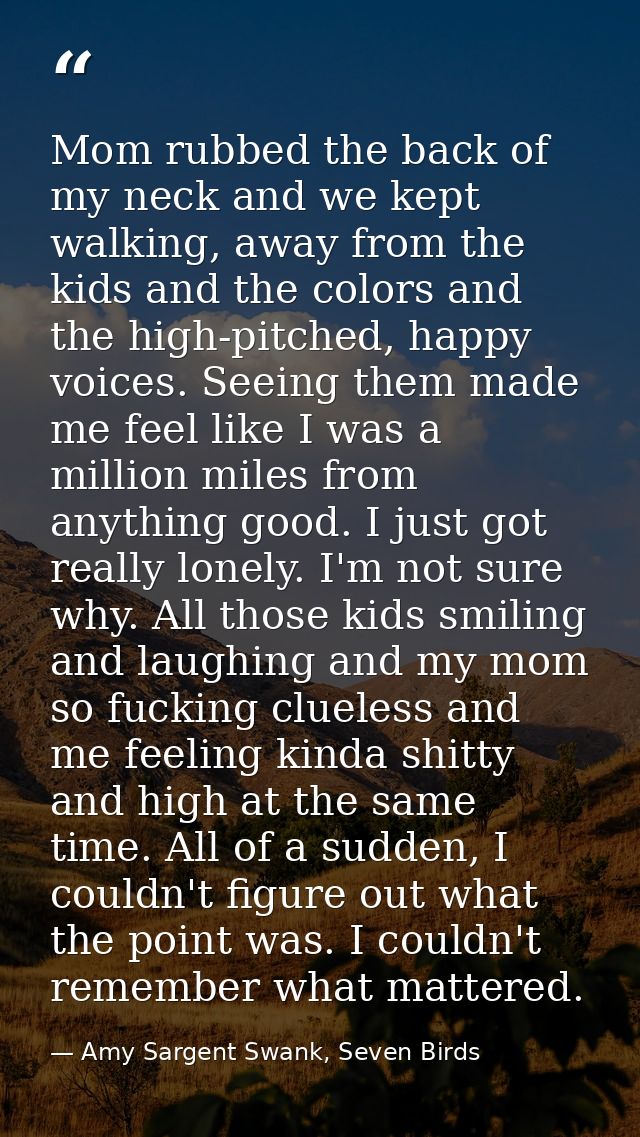 Mom rubbed the back of my neck and we kept walking, away from the kids and the colors and the high-pitched, happy voices — Amy Sargent Swank, Seven Birds