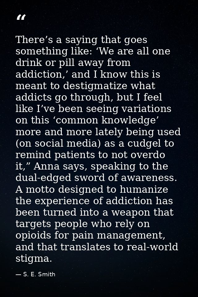 There’s a saying that goes something like: ‘We are all one drink or pill away from addiction,’ and I know this is meant  — S. E. Smith
