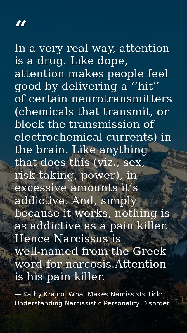 In a very real way, attention is a drug. Like dope, attention makes people feel good by delivering a ‘’hit’’ of certain  — Kathy Krajco, What Makes Narcissists Tick: Understanding Narcissistic Personality Disorder