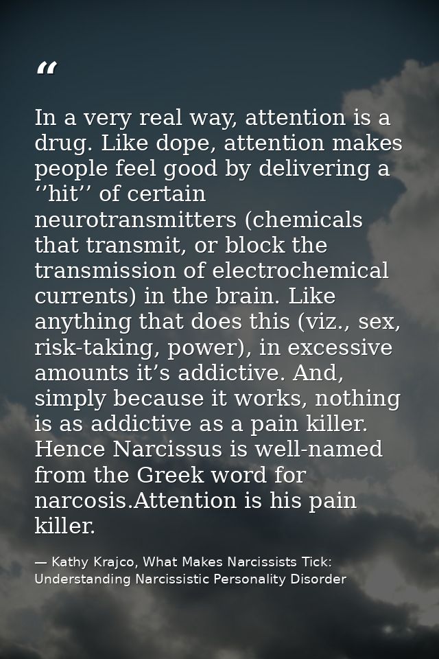 In a very real way, attention is a drug. Like dope, attention makes people feel good by delivering a ‘’hit’’ of certain  — Kathy Krajco, What Makes Narcissists Tick: Understanding Narcissistic Personality Disorder