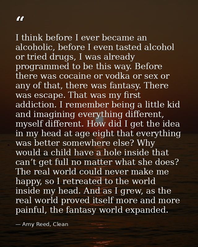 I think before I ever became an alcoholic, before I even tasted alcohol or tried drugs, I was already programmed to be t — Amy Reed, Clean