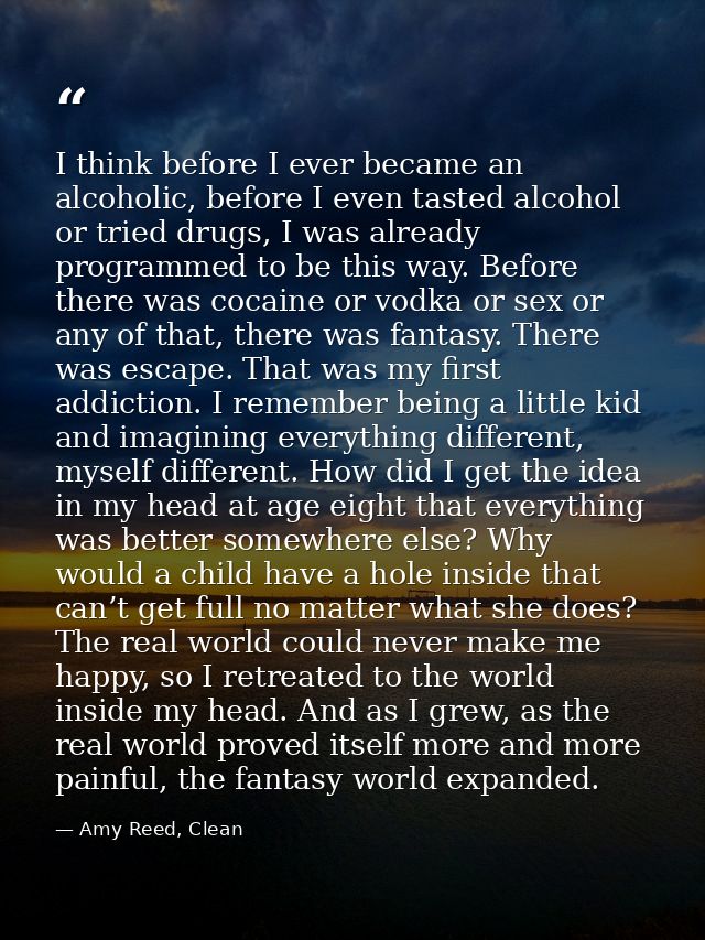 I think before I ever became an alcoholic, before I even tasted alcohol or tried drugs, I was already programmed to be t — Amy Reed, Clean