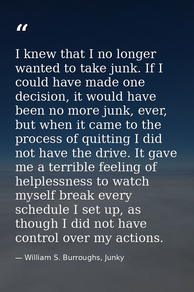 I knew that I no longer wanted to take junk. If I could have made one decision, it would have been no more junk, ever, b — William S. Burroughs, Junky