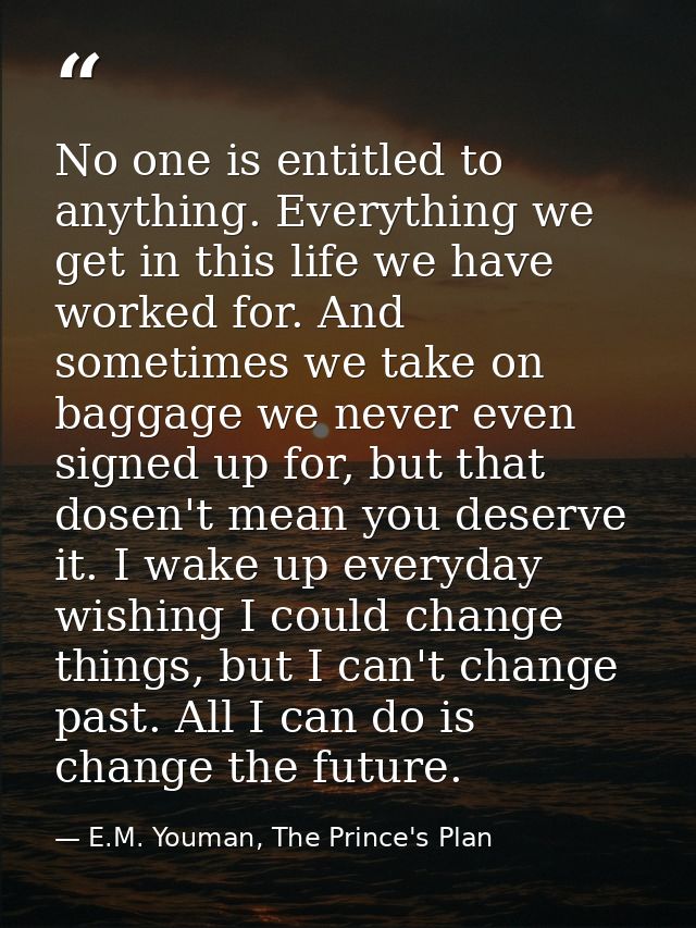 No one is entitled to anything. Everything we get in this life we have worked for. And sometimes we take on baggage we n — E.M. Youman, The Prince's Plan