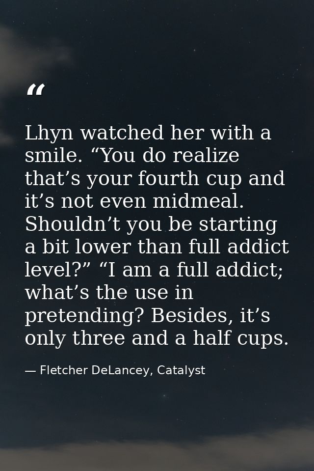 Lhyn watched her with a smile. “You do realize that’s your fourth cup and it’s not even midmeal. Shouldn’t you be starti — Fletcher DeLancey, Catalyst
