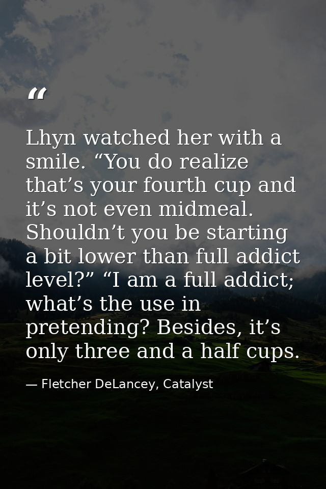 Lhyn watched her with a smile. “You do realize that’s your fourth cup and it’s not even midmeal. Shouldn’t you be starti — Fletcher DeLancey, Catalyst