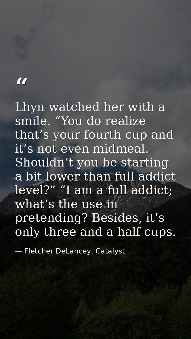 Lhyn watched her with a smile. “You do realize that’s your fourth cup and it’s not even midmeal. Shouldn’t you be starti — Fletcher DeLancey, Catalyst