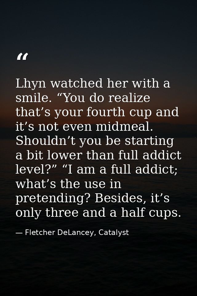 Lhyn watched her with a smile. “You do realize that’s your fourth cup and it’s not even midmeal. Shouldn’t you be starti — Fletcher DeLancey, Catalyst