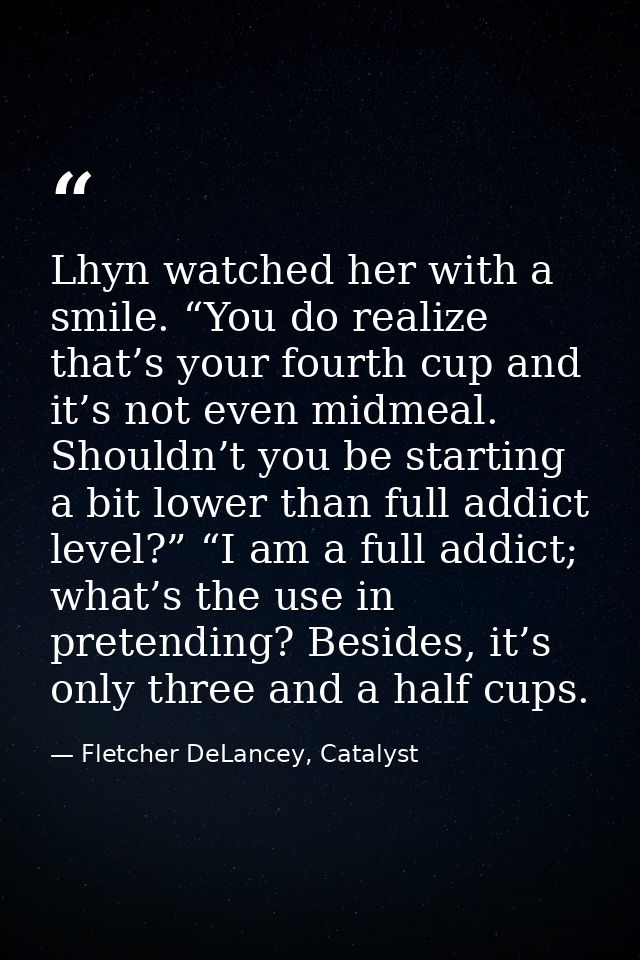 Lhyn watched her with a smile. “You do realize that’s your fourth cup and it’s not even midmeal. Shouldn’t you be starti — Fletcher DeLancey, Catalyst