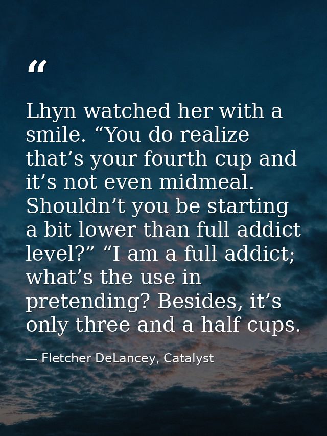 Lhyn watched her with a smile. “You do realize that’s your fourth cup and it’s not even midmeal. Shouldn’t you be starti — Fletcher DeLancey, Catalyst