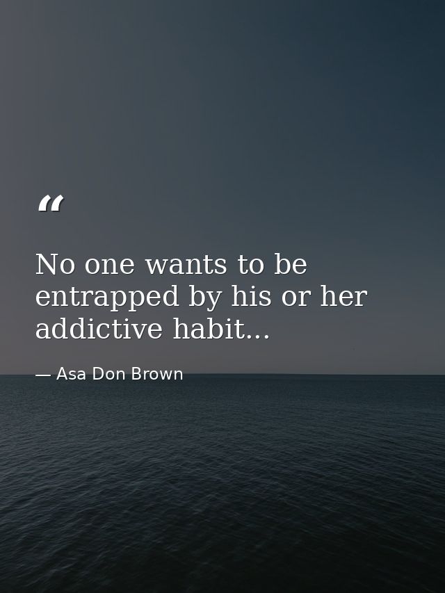 No one wants to be entrapped by his or her addictive habit... — Asa Don Brown