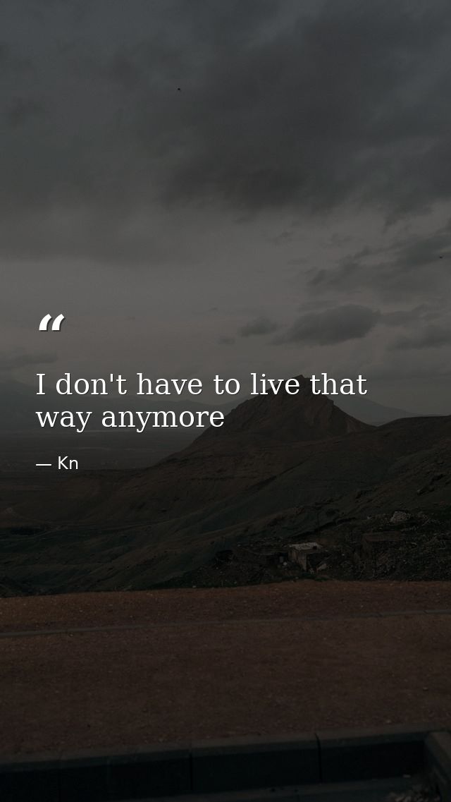 I don't have to live that way anymore — Kn