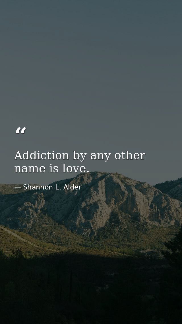 Addiction by any other name is love. — Shannon L. Alder