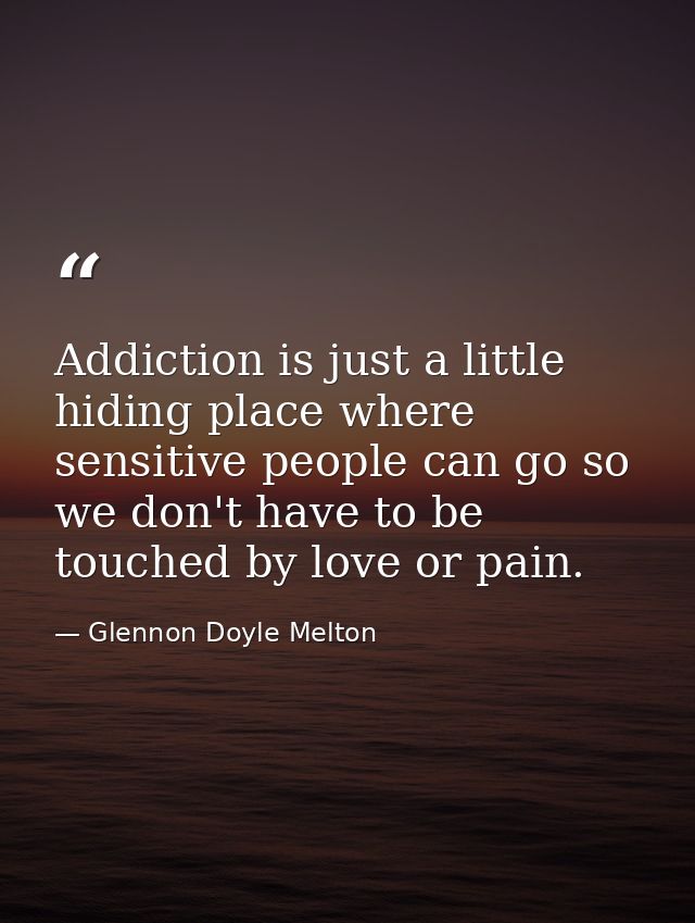 Addiction is just a little hiding place where sensitive people can go so we don't have to be touched by love or pain. — Glennon Doyle Melton