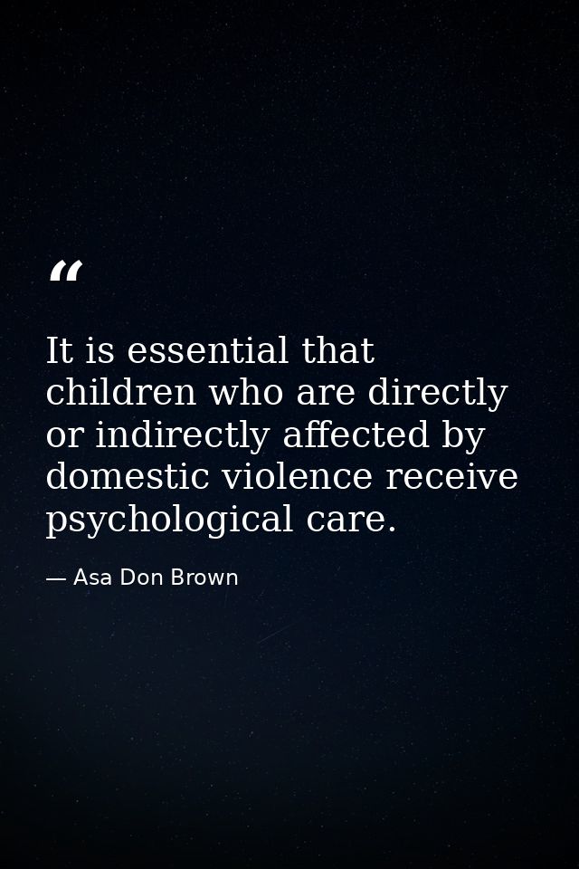 It is essential that children who are directly or indirectly affected by domestic violence receive psychological care. — Asa Don Brown