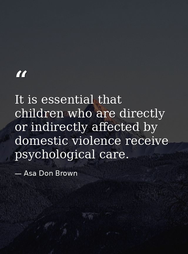 It is essential that children who are directly or indirectly affected by domestic violence receive psychological care. — Asa Don Brown